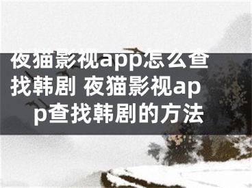 夜猫影视app怎么查找韩剧 夜猫影视app查找韩剧的方法