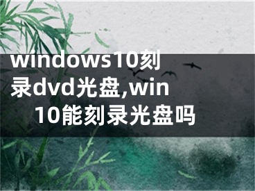 windows10刻录dvd光盘,win10能刻录光盘吗