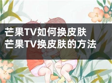 芒果TV如何换皮肤 芒果TV换皮肤的方法