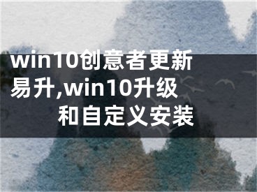 win10创意者更新易升,win10升级和自定义安装