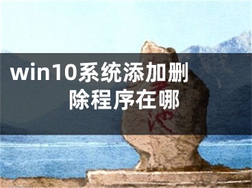 win10系统添加删除程序在哪