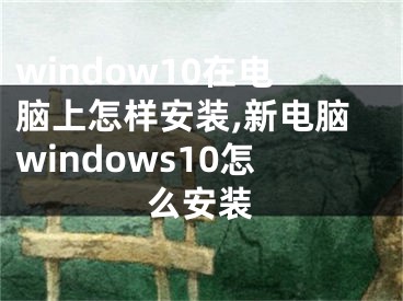 window10在电脑上怎样安装,新电脑windows10怎么安装
