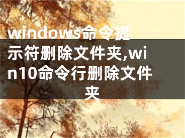 windows命令提示符删除文件夹,win10命令行删除文件夹