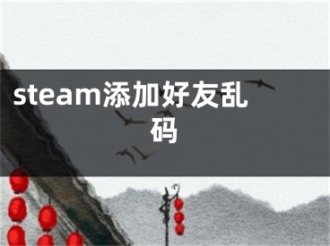 steam添加好友乱码