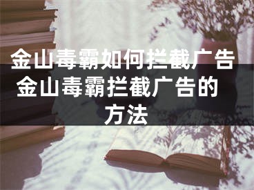 金山毒霸如何拦截广告 金山毒霸拦截广告的方法