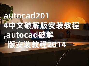 autocad2014中文破解版安装教程,autocad破解版安装教程2014