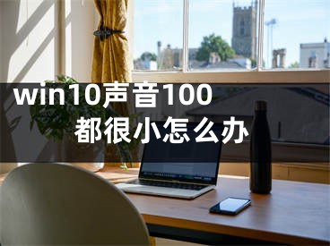 win10声音100都很小怎么办