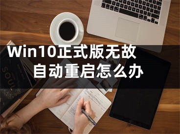 Win10正式版无故自动重启怎么办