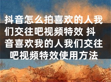 抖音怎么拍喜欢的人我们交往吧视频特效 抖音喜欢我的人我们交往吧视频特效使用方法