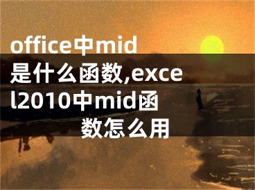 office中mid是什么函数,excel2010中mid函数怎么用