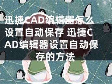 迅捷CAD编辑器怎么设置自动保存 迅捷CAD编辑器设置自动保存的方法