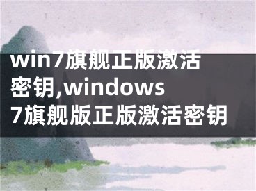 win7旗舰正版激活密钥,windows7旗舰版正版激活密钥