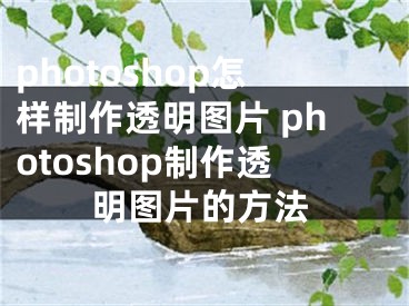 photoshop怎样制作透明图片 photoshop制作透明图片的方法