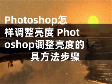 Photoshop怎样调整亮度 Photoshop调整亮度的具方法步骤