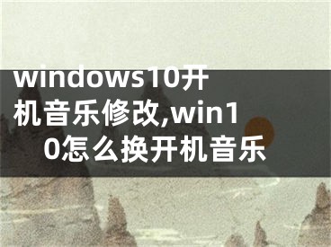 windows10开机音乐修改,win10怎么换开机音乐