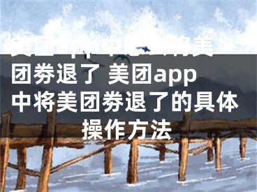 美团app中怎么将美团劵退了 美团app中将美团劵退了的具体操作方法