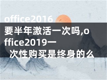 office2016要半年激活一次吗,office2019一次性购买是终身的么