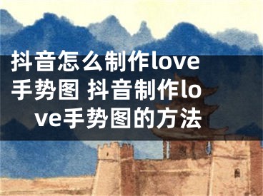 抖音怎么制作love手势图 抖音制作love手势图的方法