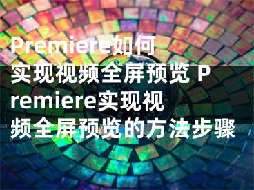 Premiere如何实现视频全屏预览 Premiere实现视频全屏预览的方法步骤