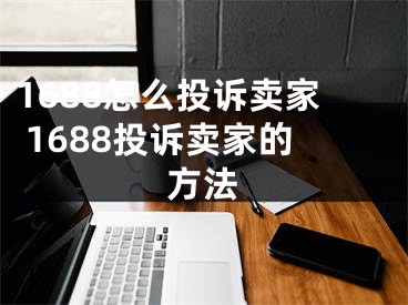 1688怎么投诉卖家 1688投诉卖家的方法