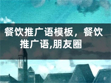 餐饮推广语模板，餐饮推广语,朋友圈