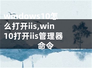 windows10怎么打开iis,win10打开iis管理器命令