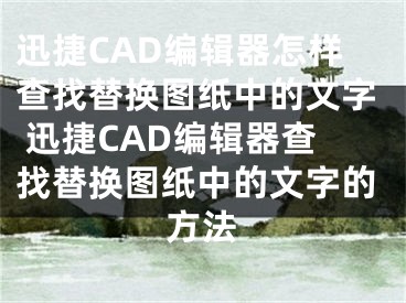 迅捷CAD编辑器怎样查找替换图纸中的文字 迅捷CAD编辑器查找替换图纸中的文字的方法