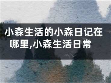 小森生活的小森日记在哪里,小森生活日常