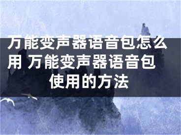 万能变声器语音包怎么用 万能变声器语音包使用的方法