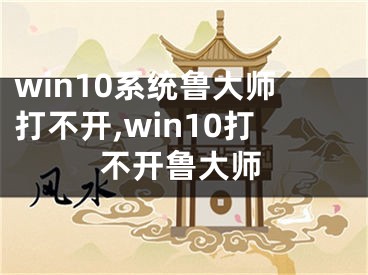 win10系统鲁大师打不开,win10打不开鲁大师