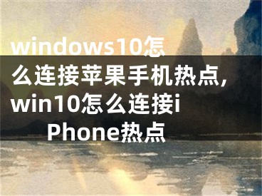 windows10怎么连接苹果手机热点,win10怎么连接iPhone热点