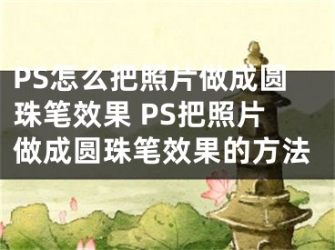 PS怎么把照片做成圆珠笔效果 PS把照片做成圆珠笔效果的方法