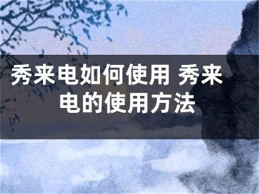 秀来电如何使用 秀来电的使用方法