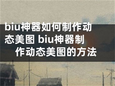 biu神器如何制作动态美图 biu神器制作动态美图的方法