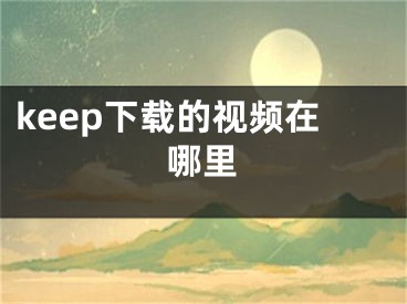 keep下载的视频在哪里