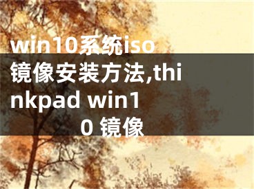 win10系统iso镜像安装方法,thinkpad win10 镜像