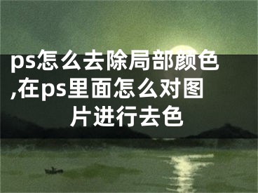 ps怎么去除局部颜色,在ps里面怎么对图片进行去色