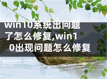 win10系统出问题了怎么修复,win10出现问题怎么修复