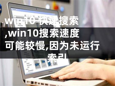 win10 快速搜索,win10搜索速度可能较慢,因为未运行索引