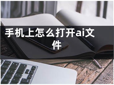 手机上怎么打开ai文件