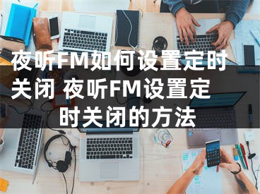 夜听FM如何设置定时关闭 夜听FM设置定时关闭的方法