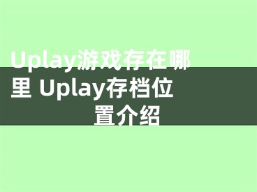 Uplay游戏存在哪里 Uplay存档位置介绍