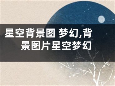 星空背景图 梦幻,背景图片星空梦幻