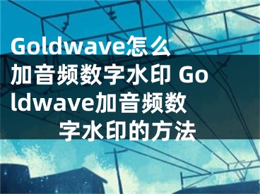 Goldwave怎么加音频数字水印 Goldwave加音频数字水印的方法