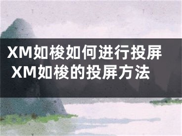 XM如梭如何进行投屏 XM如梭的投屏方法