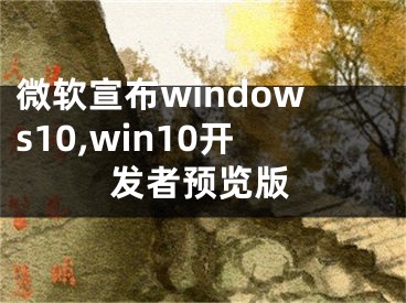 微软宣布windows10,win10开发者预览版