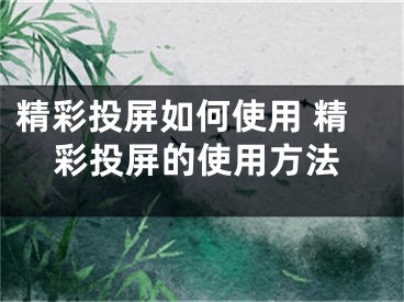 精彩投屏如何使用 精彩投屏的使用方法 