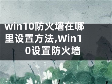 win10防火墙在哪里设置方法,Win10设置防火墙