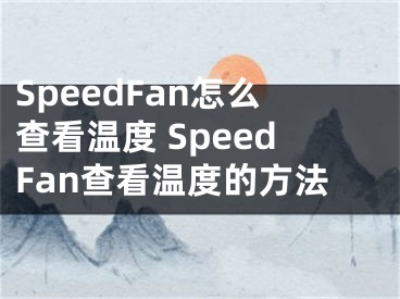 SpeedFan怎么查看温度 SpeedFan查看温度的方法