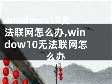 windows10无法联网怎么办,window10无法联网怎么办